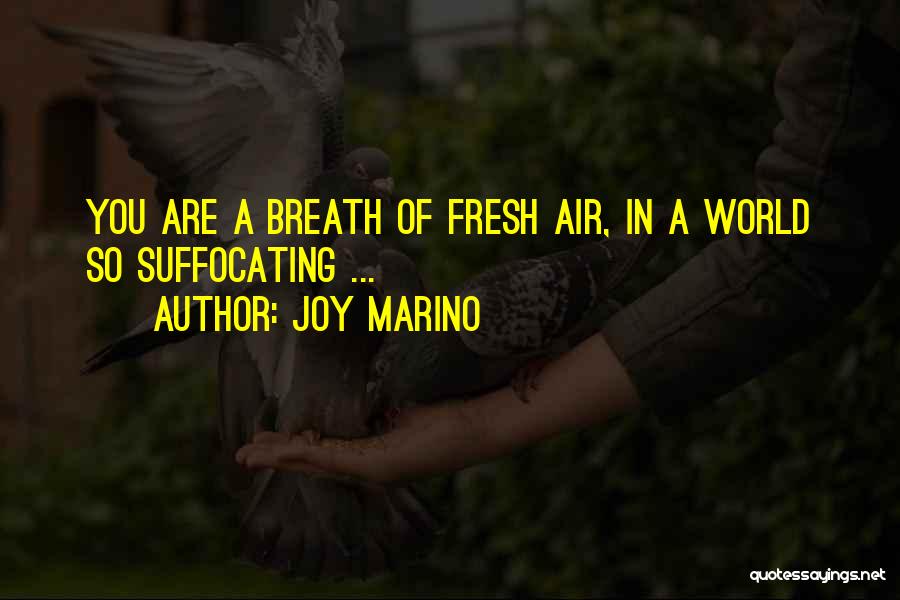 Joy Marino Quotes: You Are A Breath Of Fresh Air, In A World So Suffocating ...