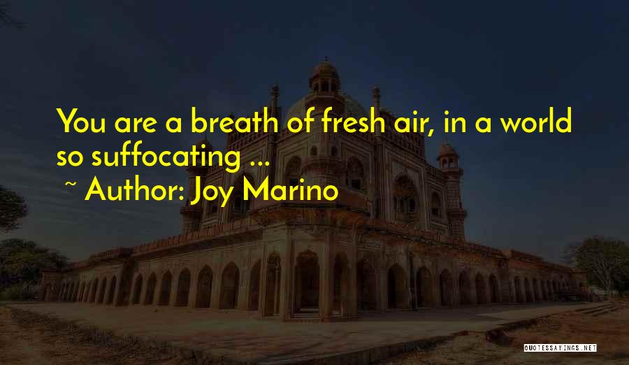 Joy Marino Quotes: You Are A Breath Of Fresh Air, In A World So Suffocating ...