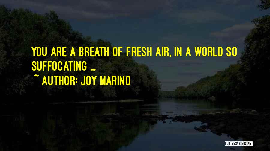 Joy Marino Quotes: You Are A Breath Of Fresh Air, In A World So Suffocating ...