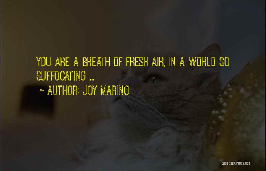 Joy Marino Quotes: You Are A Breath Of Fresh Air, In A World So Suffocating ...