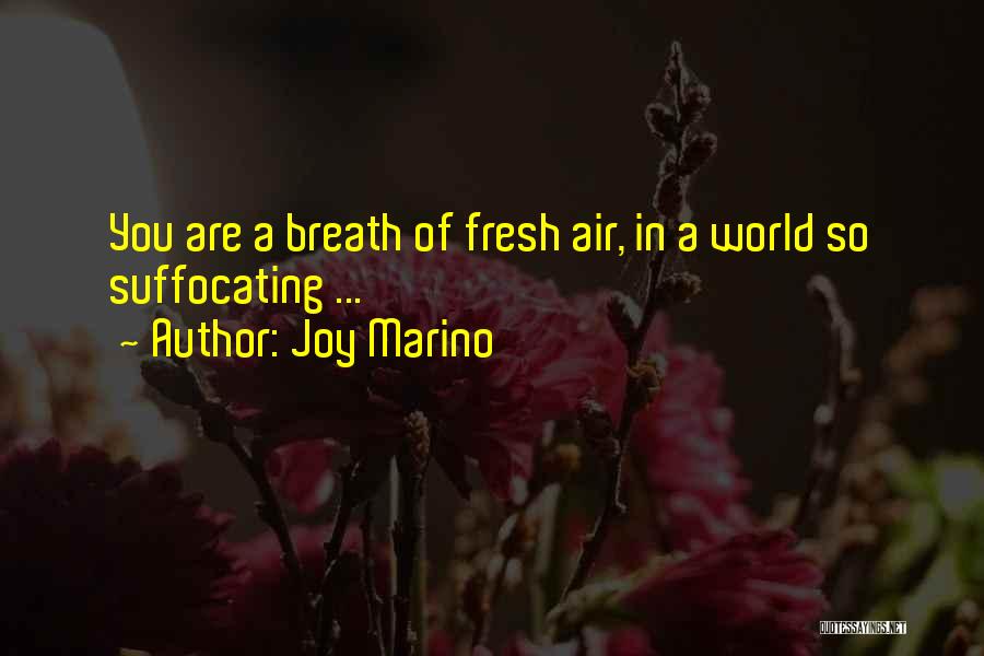 Joy Marino Quotes: You Are A Breath Of Fresh Air, In A World So Suffocating ...