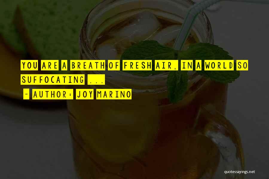 Joy Marino Quotes: You Are A Breath Of Fresh Air, In A World So Suffocating ...
