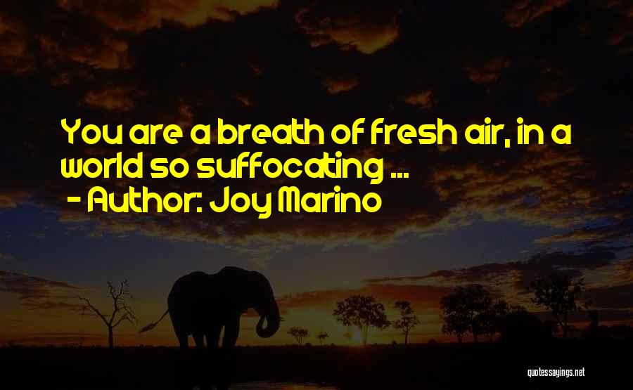 Joy Marino Quotes: You Are A Breath Of Fresh Air, In A World So Suffocating ...