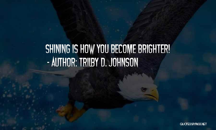 Trilby D. Johnson Quotes: Shining Is How You Become Brighter!