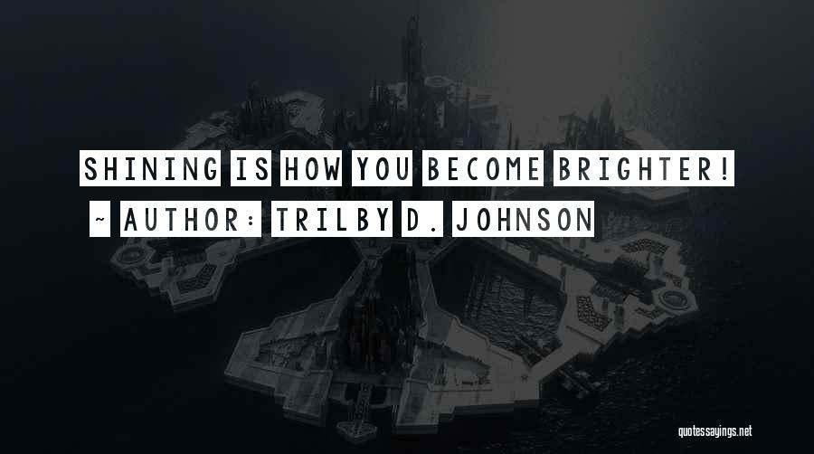 Trilby D. Johnson Quotes: Shining Is How You Become Brighter!