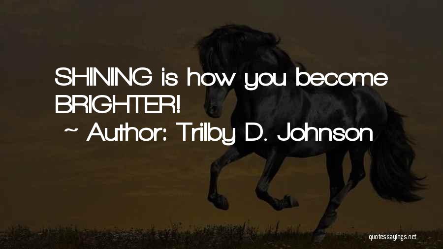 Trilby D. Johnson Quotes: Shining Is How You Become Brighter!