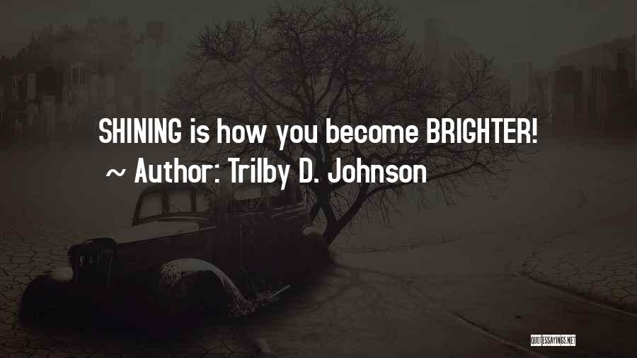Trilby D. Johnson Quotes: Shining Is How You Become Brighter!