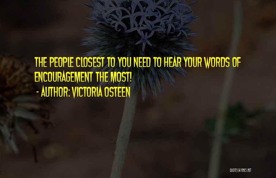 Victoria Osteen Quotes: The People Closest To You Need To Hear Your Words Of Encouragement The Most!