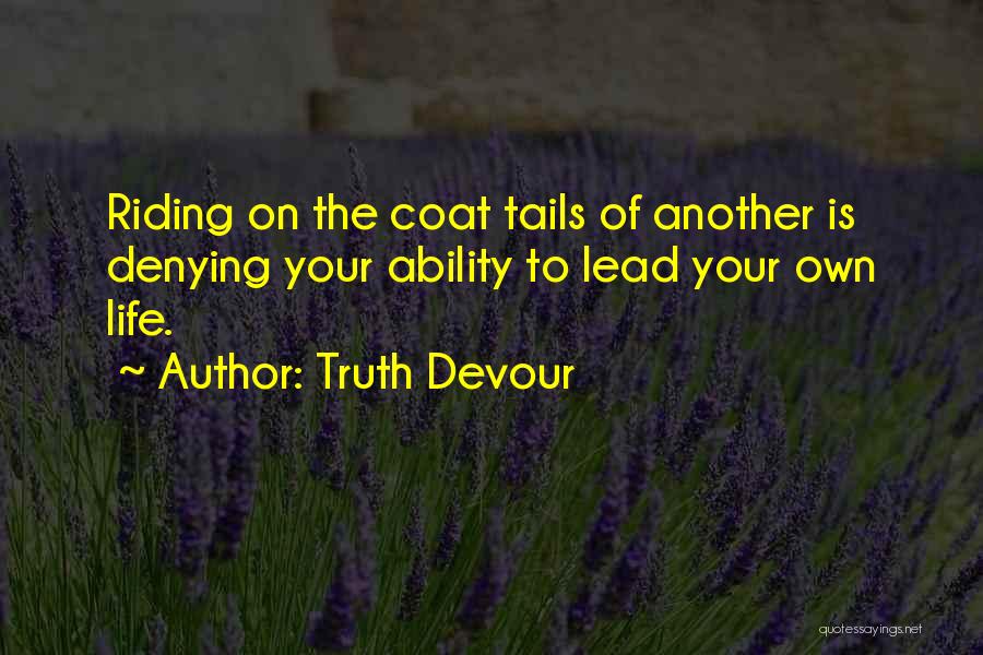 Truth Devour Quotes: Riding On The Coat Tails Of Another Is Denying Your Ability To Lead Your Own Life.