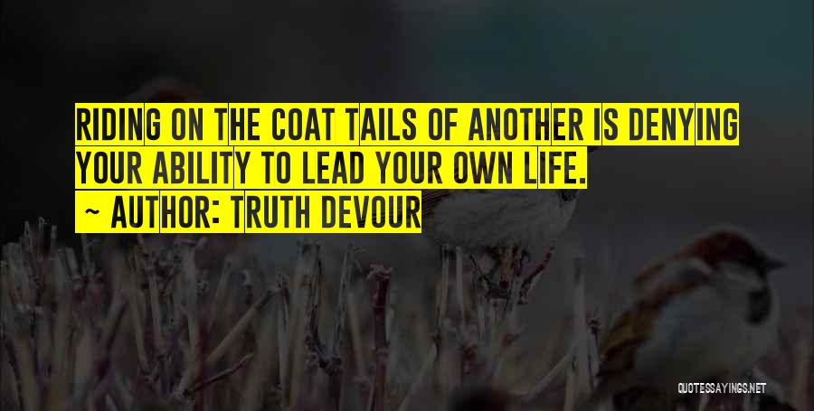 Truth Devour Quotes: Riding On The Coat Tails Of Another Is Denying Your Ability To Lead Your Own Life.