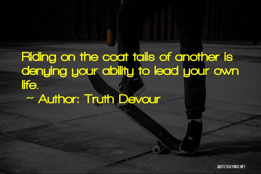 Truth Devour Quotes: Riding On The Coat Tails Of Another Is Denying Your Ability To Lead Your Own Life.