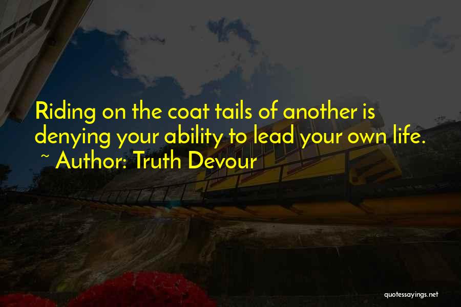 Truth Devour Quotes: Riding On The Coat Tails Of Another Is Denying Your Ability To Lead Your Own Life.
