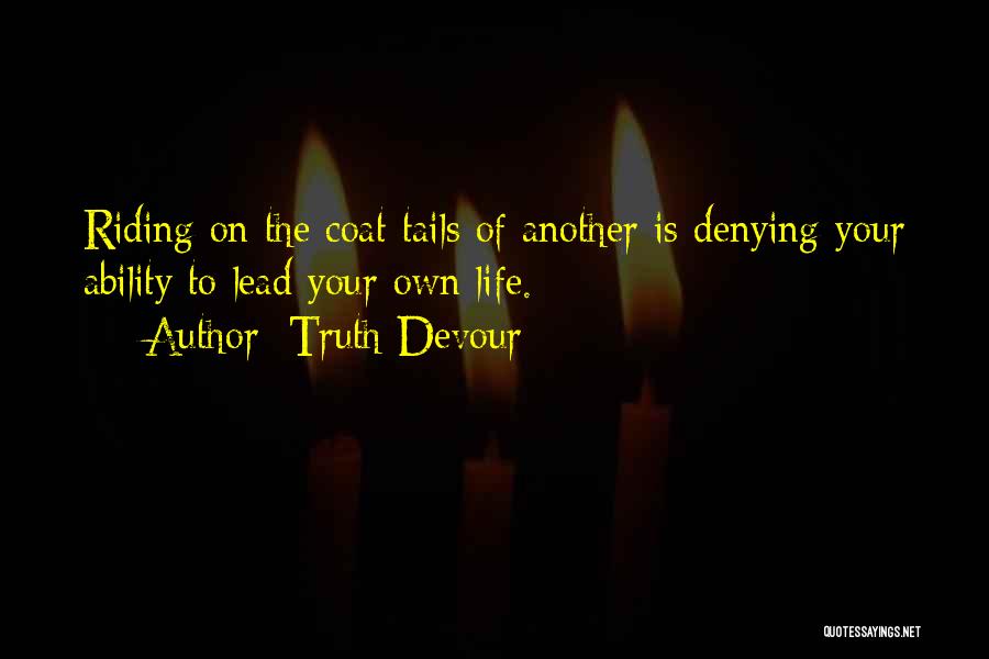 Truth Devour Quotes: Riding On The Coat Tails Of Another Is Denying Your Ability To Lead Your Own Life.