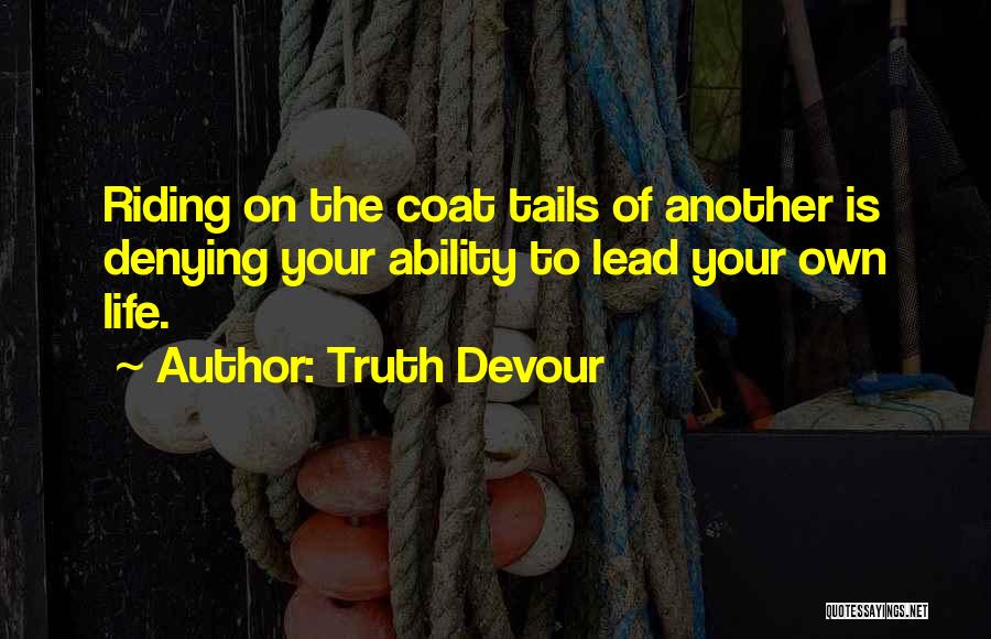 Truth Devour Quotes: Riding On The Coat Tails Of Another Is Denying Your Ability To Lead Your Own Life.