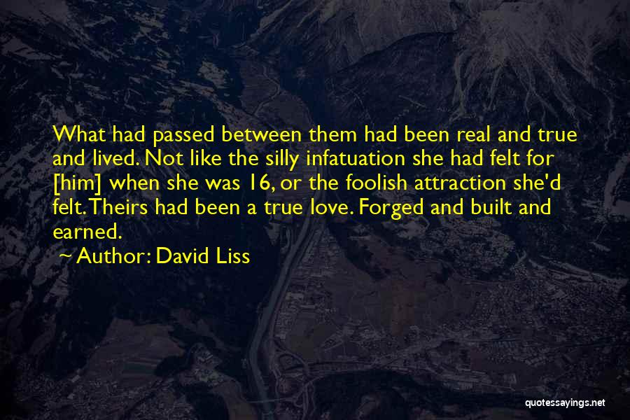 David Liss Quotes: What Had Passed Between Them Had Been Real And True And Lived. Not Like The Silly Infatuation She Had Felt
