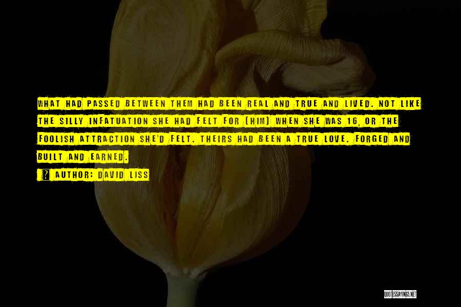 David Liss Quotes: What Had Passed Between Them Had Been Real And True And Lived. Not Like The Silly Infatuation She Had Felt