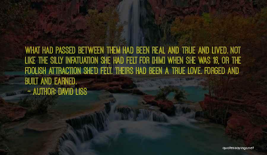 David Liss Quotes: What Had Passed Between Them Had Been Real And True And Lived. Not Like The Silly Infatuation She Had Felt