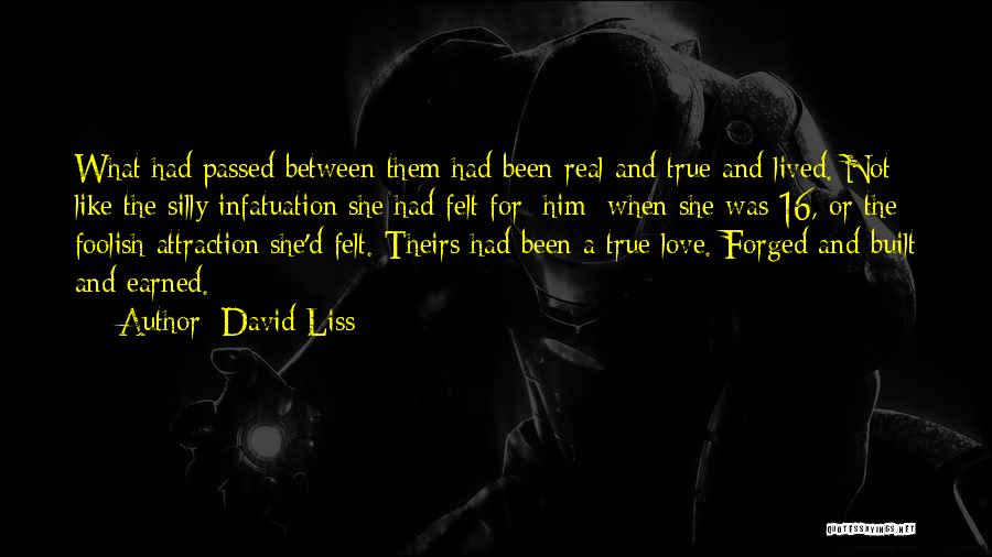 David Liss Quotes: What Had Passed Between Them Had Been Real And True And Lived. Not Like The Silly Infatuation She Had Felt