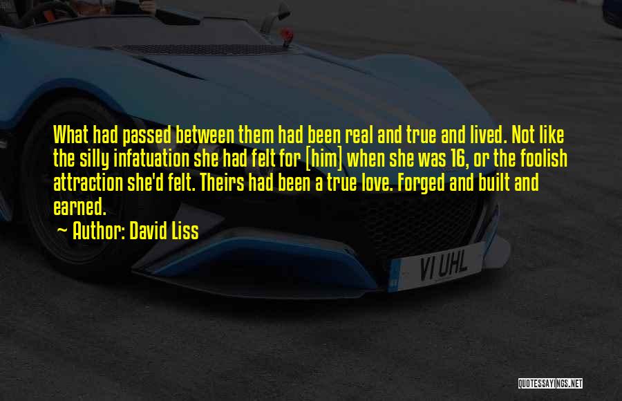 David Liss Quotes: What Had Passed Between Them Had Been Real And True And Lived. Not Like The Silly Infatuation She Had Felt