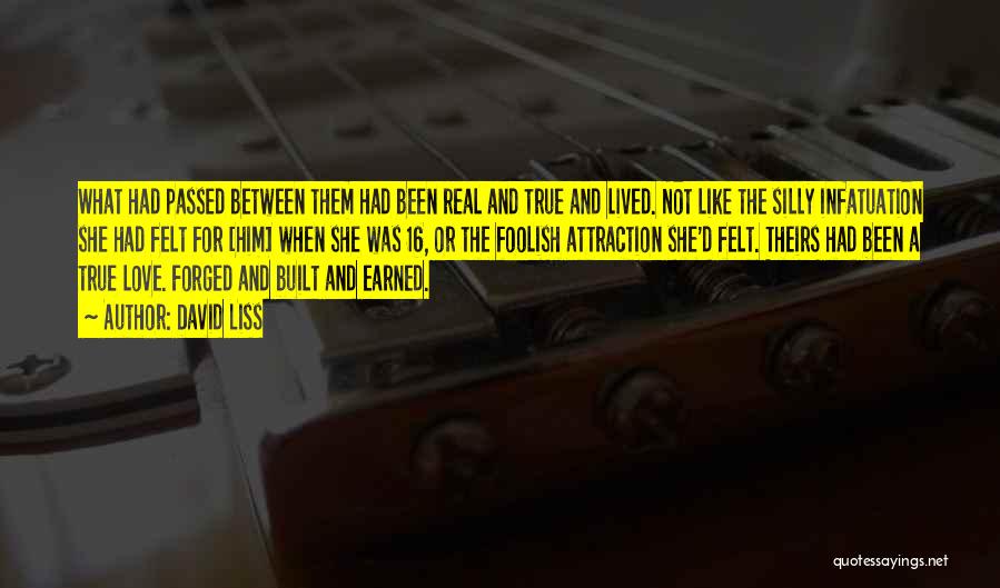 David Liss Quotes: What Had Passed Between Them Had Been Real And True And Lived. Not Like The Silly Infatuation She Had Felt