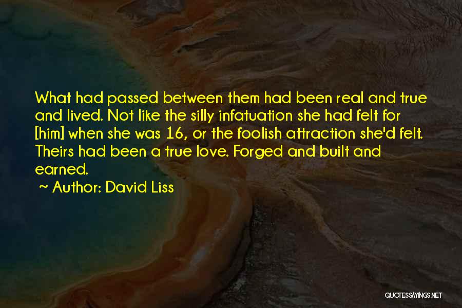 David Liss Quotes: What Had Passed Between Them Had Been Real And True And Lived. Not Like The Silly Infatuation She Had Felt