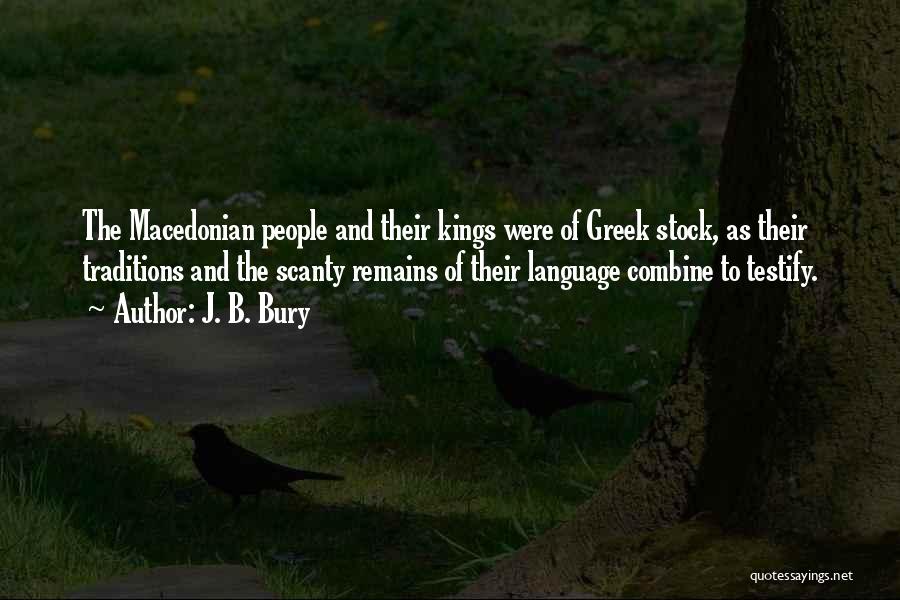 J. B. Bury Quotes: The Macedonian People And Their Kings Were Of Greek Stock, As Their Traditions And The Scanty Remains Of Their Language
