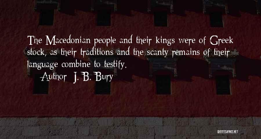 J. B. Bury Quotes: The Macedonian People And Their Kings Were Of Greek Stock, As Their Traditions And The Scanty Remains Of Their Language