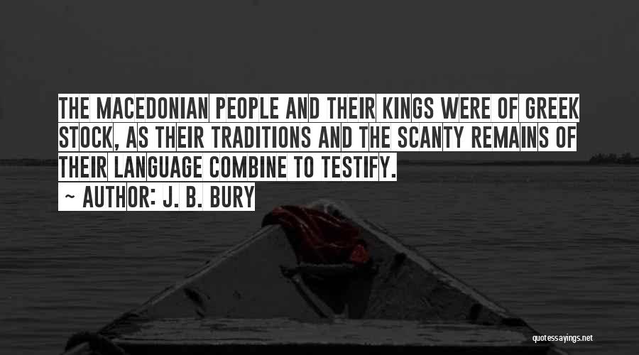 J. B. Bury Quotes: The Macedonian People And Their Kings Were Of Greek Stock, As Their Traditions And The Scanty Remains Of Their Language