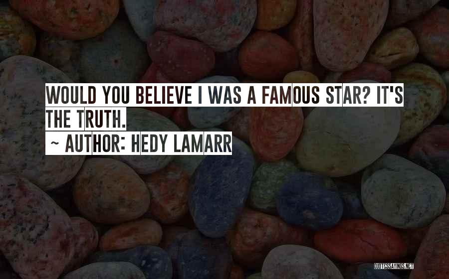 Hedy Lamarr Quotes: Would You Believe I Was A Famous Star? It's The Truth.