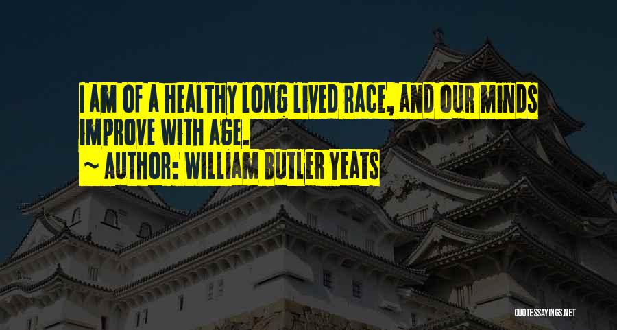 William Butler Yeats Quotes: I Am Of A Healthy Long Lived Race, And Our Minds Improve With Age.