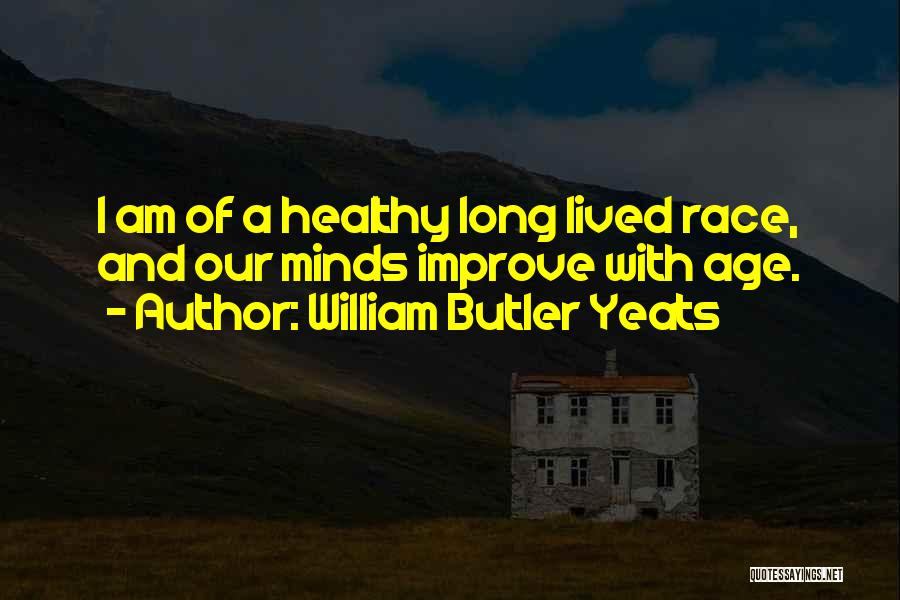 William Butler Yeats Quotes: I Am Of A Healthy Long Lived Race, And Our Minds Improve With Age.