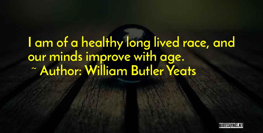 William Butler Yeats Quotes: I Am Of A Healthy Long Lived Race, And Our Minds Improve With Age.