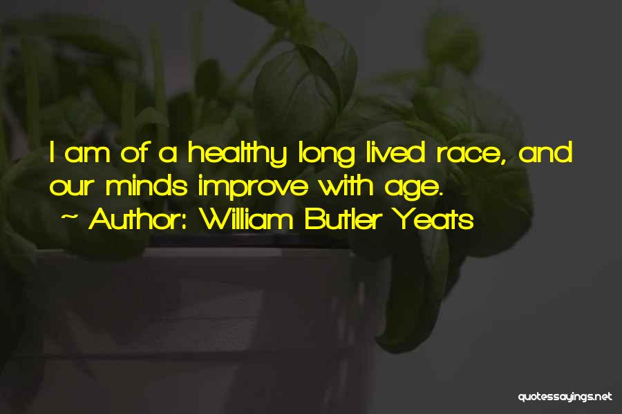 William Butler Yeats Quotes: I Am Of A Healthy Long Lived Race, And Our Minds Improve With Age.