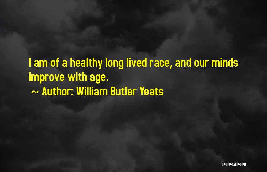 William Butler Yeats Quotes: I Am Of A Healthy Long Lived Race, And Our Minds Improve With Age.