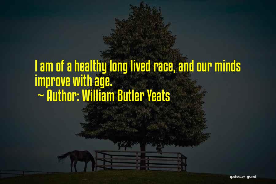 William Butler Yeats Quotes: I Am Of A Healthy Long Lived Race, And Our Minds Improve With Age.