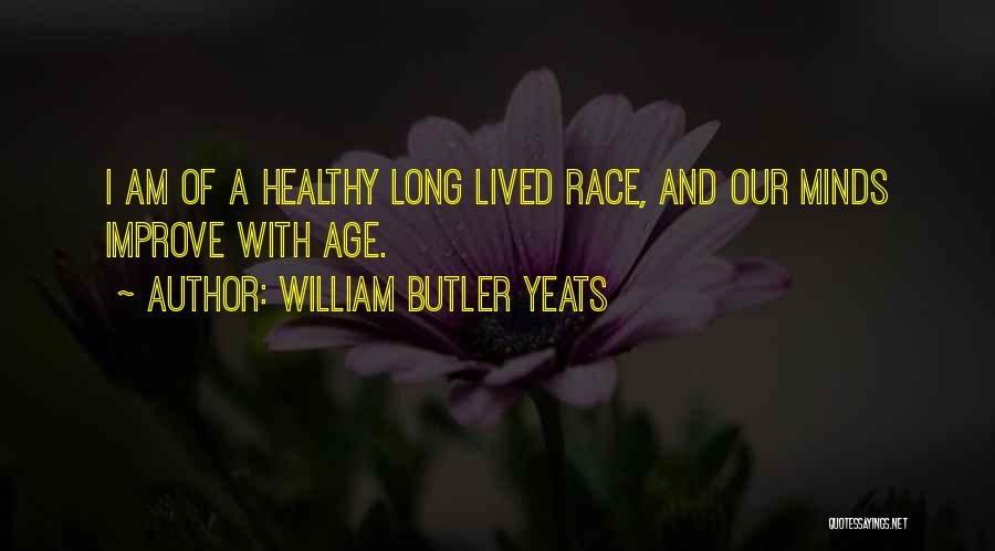 William Butler Yeats Quotes: I Am Of A Healthy Long Lived Race, And Our Minds Improve With Age.