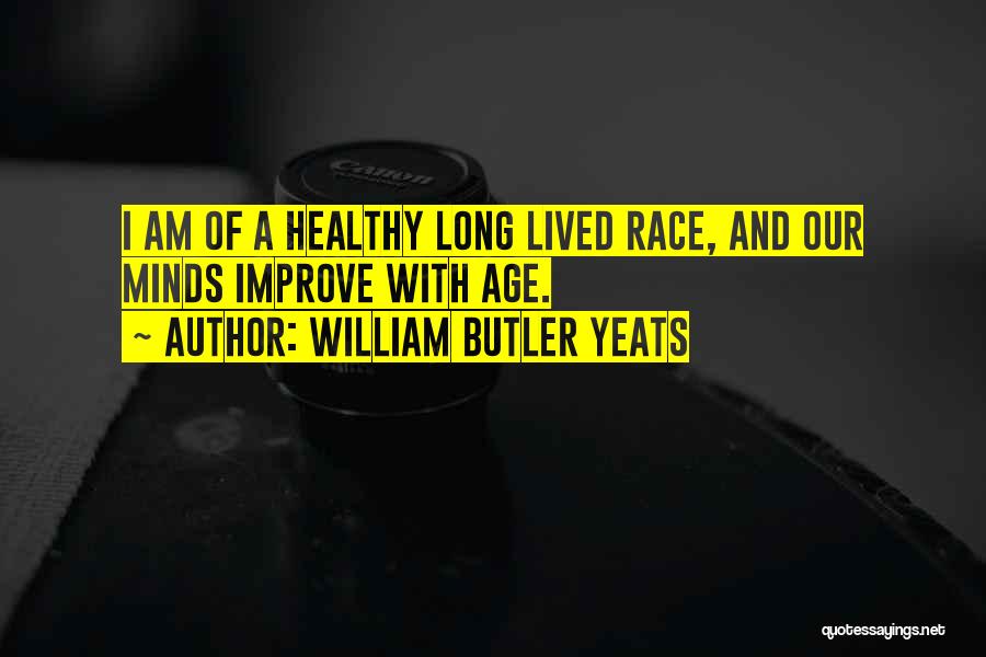 William Butler Yeats Quotes: I Am Of A Healthy Long Lived Race, And Our Minds Improve With Age.