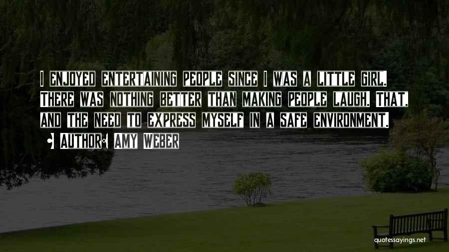 Amy Weber Quotes: I Enjoyed Entertaining People Since I Was A Little Girl. There Was Nothing Better Than Making People Laugh. That, And