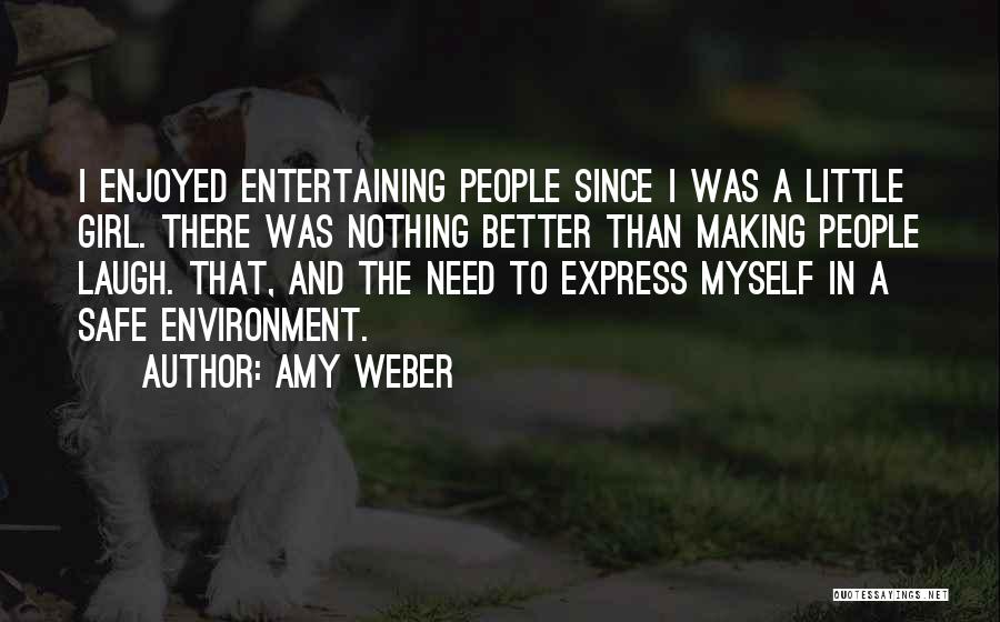 Amy Weber Quotes: I Enjoyed Entertaining People Since I Was A Little Girl. There Was Nothing Better Than Making People Laugh. That, And