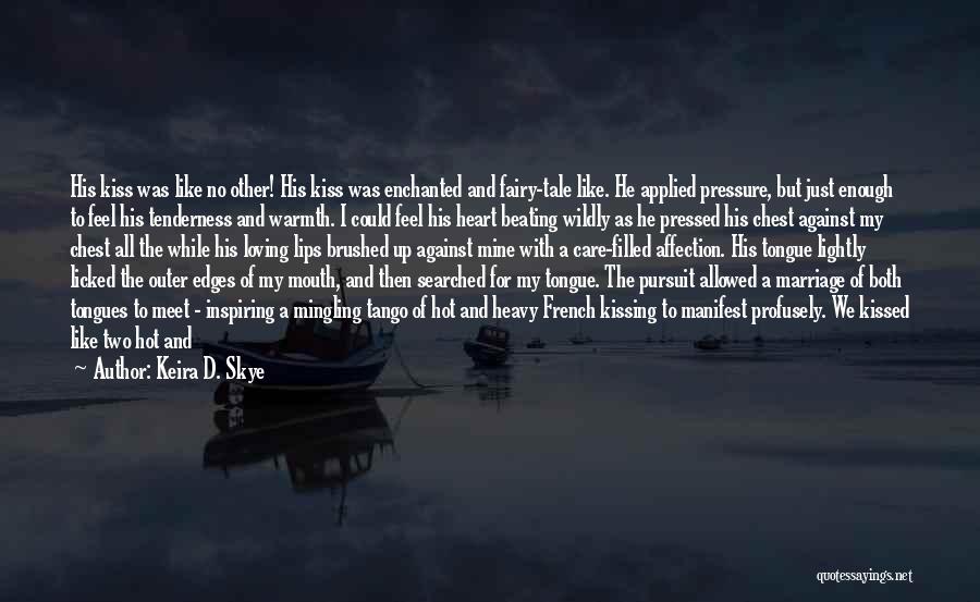 Keira D. Skye Quotes: His Kiss Was Like No Other! His Kiss Was Enchanted And Fairy-tale Like. He Applied Pressure, But Just Enough To