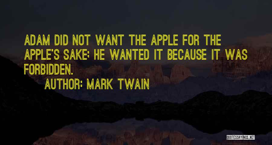 Mark Twain Quotes: Adam Did Not Want The Apple For The Apple's Sake; He Wanted It Because It Was Forbidden.