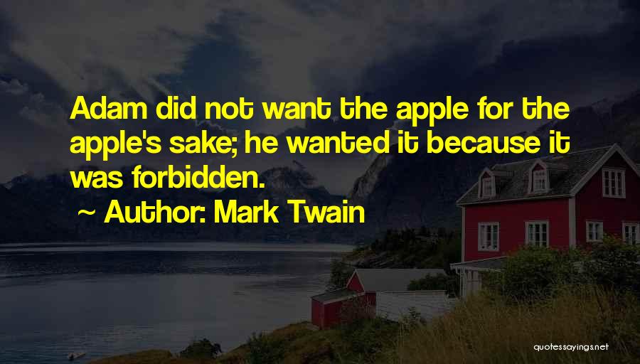Mark Twain Quotes: Adam Did Not Want The Apple For The Apple's Sake; He Wanted It Because It Was Forbidden.