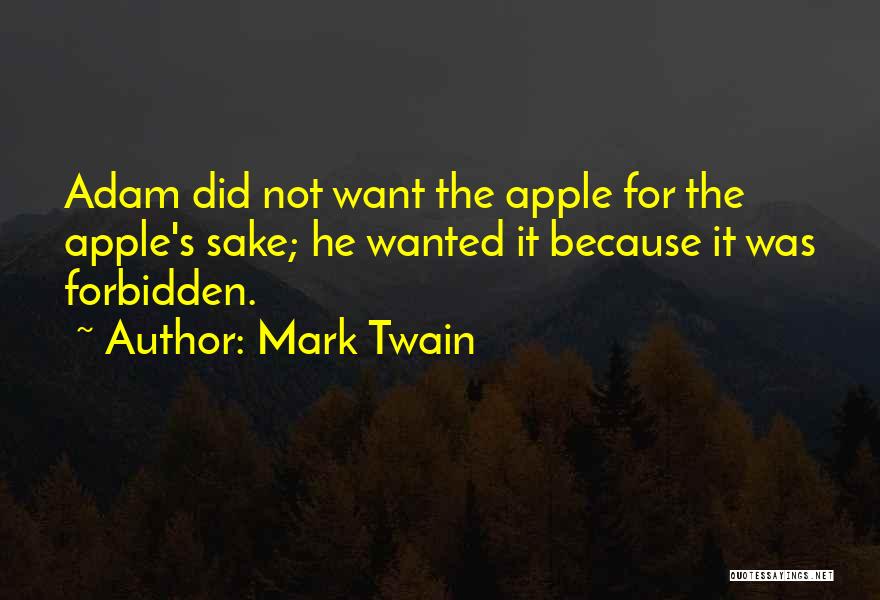 Mark Twain Quotes: Adam Did Not Want The Apple For The Apple's Sake; He Wanted It Because It Was Forbidden.