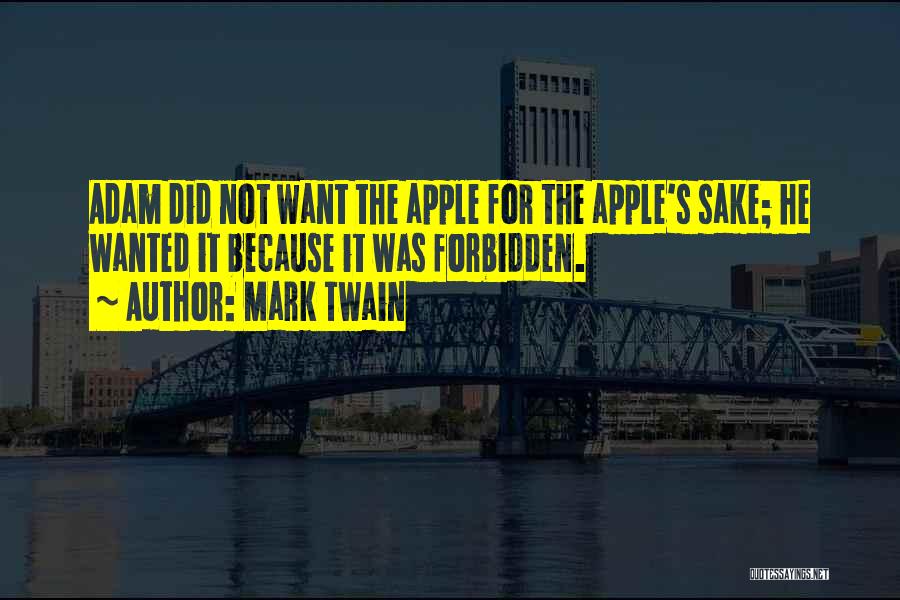 Mark Twain Quotes: Adam Did Not Want The Apple For The Apple's Sake; He Wanted It Because It Was Forbidden.