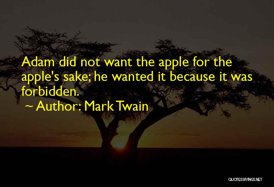 Mark Twain Quotes: Adam Did Not Want The Apple For The Apple's Sake; He Wanted It Because It Was Forbidden.