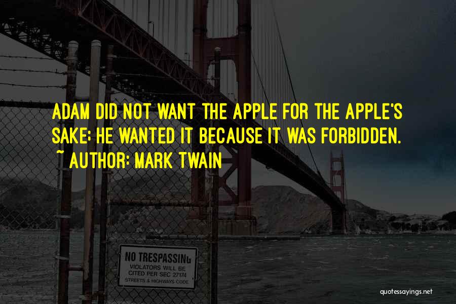 Mark Twain Quotes: Adam Did Not Want The Apple For The Apple's Sake; He Wanted It Because It Was Forbidden.