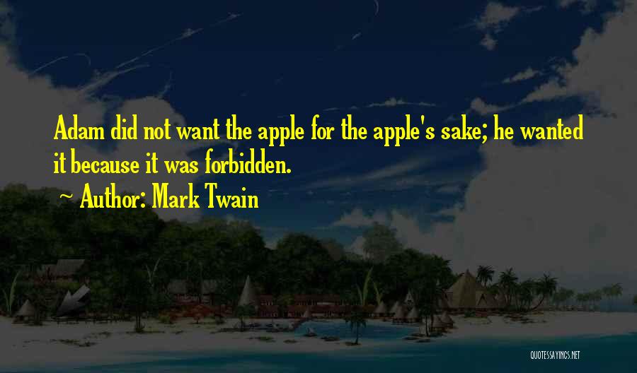 Mark Twain Quotes: Adam Did Not Want The Apple For The Apple's Sake; He Wanted It Because It Was Forbidden.