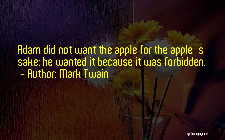 Mark Twain Quotes: Adam Did Not Want The Apple For The Apple's Sake; He Wanted It Because It Was Forbidden.