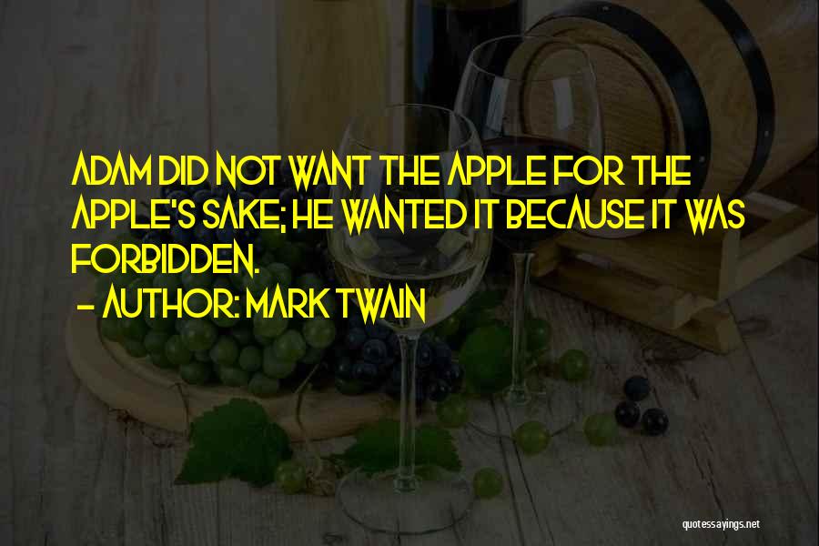 Mark Twain Quotes: Adam Did Not Want The Apple For The Apple's Sake; He Wanted It Because It Was Forbidden.