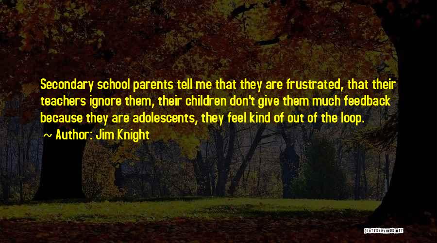 Jim Knight Quotes: Secondary School Parents Tell Me That They Are Frustrated, That Their Teachers Ignore Them, Their Children Don't Give Them Much